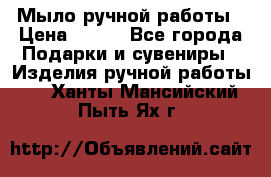 Мыло ручной работы › Цена ­ 100 - Все города Подарки и сувениры » Изделия ручной работы   . Ханты-Мансийский,Пыть-Ях г.